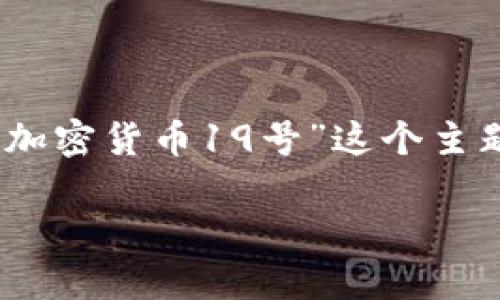 由于您需要的是一个符合的、关键词和内容，我将基于“加密货币19号”这个主题来为您设计一个合适的内容结构。下面是相关的输出：

加密货币19号：2023年最新趋势与预测