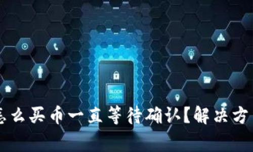 TPWallet里怎么买币一直等待确认?解决方法与常见问答