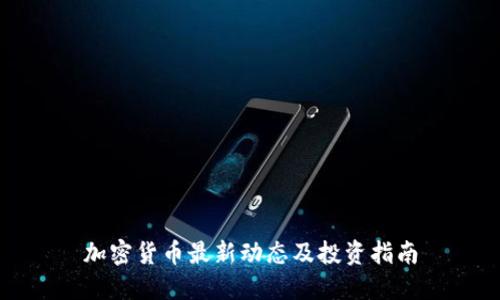 加密货币最新动态及投资指南