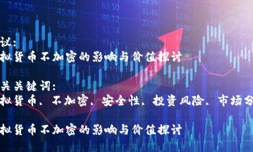 建议:  
虚拟货币不加密的影响与价值探讨

相关关键词:  
虚拟货币, 不加密, 安全性, 投资风险, 市场分析

虚拟货币不加密的影响与价值探讨