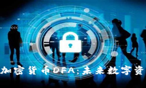 : 深入解析加密货币DFA：未来数字资产的新机遇