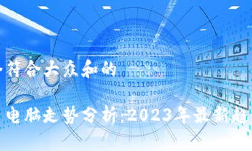 思考一个符合大众和的

加密货币电脑走势分析：2023年最新趋势与预测