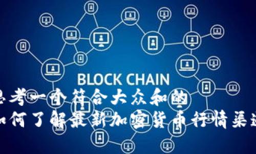 思考一个符合大众和的  
如何了解最新加密货币行情渠道