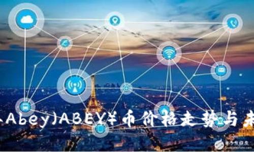 2023年Abey（ABEY）币价格走势与未来预测