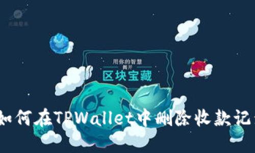 : 如何在TPWallet中删除收款记录？