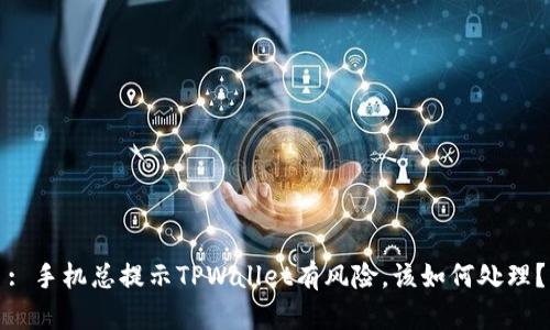 : 手机总提示TPWallet有风险，该如何处理？