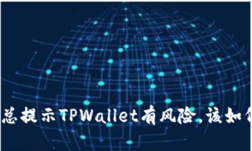 : 手机总提示TPWallet有风险，该如何处理？
