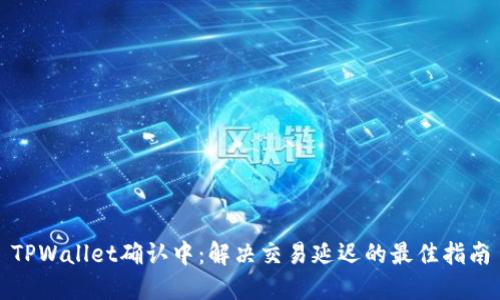 TPWallet确认中：解决交易延迟的最佳指南
