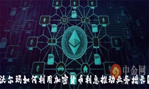   
沃尔玛如何利用加密货币利息推动业务增长？