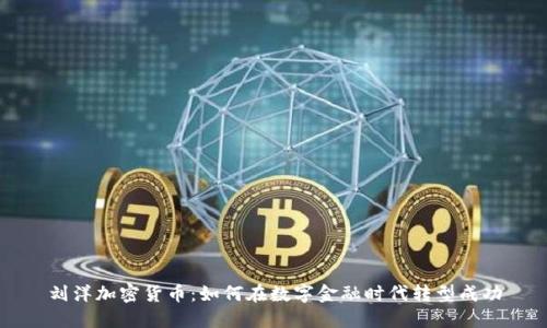 刘洋加密货币：如何在数字金融时代转型成功