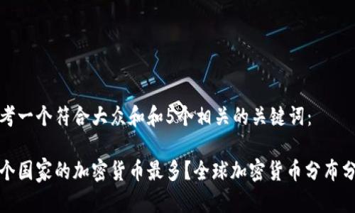 思考一个符合大众和和5个相关的关键词：

哪个国家的加密货币最多？全球加密货币分布分析
