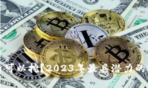 哪种加密货币可以挖？2023年最具潜力的挖矿币种分析