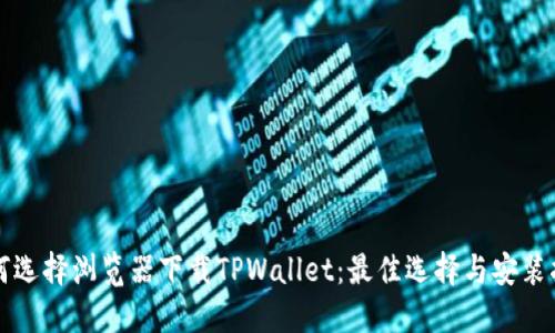 如何选择浏览器下载TPWallet：最佳选择与安装指南