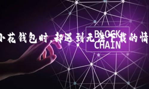 小花钱包是一款近年来在国内备受欢迎的金融服务应用，用户可以通过这款软件进行消费、借款、投资等一系列金融活动。然而，有些用户在尝试下载小花钱包时，却遇到无法下载的情况。这种问题的出现可能会让用户感到困惑和沮丧。那么，为什么小花钱包会出现无法下载的情况呢？下面我们将详细探讨这个问题，并给出解决方案。

小花钱包app下载不了的原因及解决方案