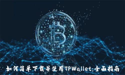  
如何简单下载并使用TPWallet：全面指南