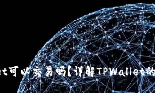  区块链TPWallet可以交易吗？详解TPWallet的功能与使用指南