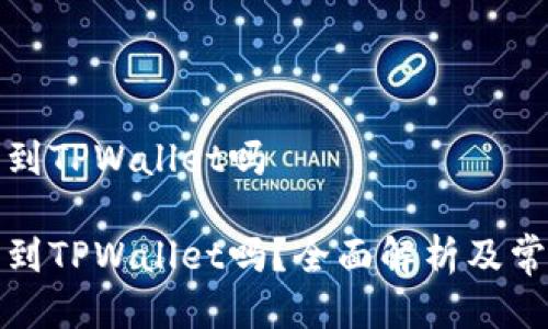 火币能提币到TPWallet吗

火币能提币到TPWallet吗？全面解析及常见问题解答