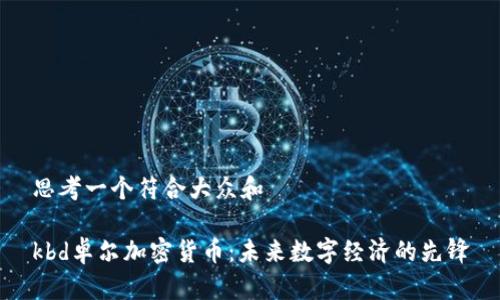 思考一个符合大众和 

kbd卓尔加密货币：未来数字经济的先锋