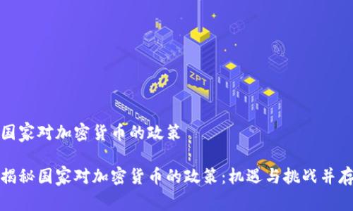 国家对加密货币的政策

揭秘国家对加密货币的政策：机遇与挑战并存