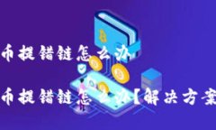 tpwallet提币提错链怎么办tpwallet提币提错链怎么办