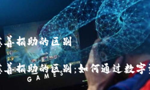 加密货币与慈善捐助的区别

加密货币与慈善捐助的区别：如何通过数字资产实现善举