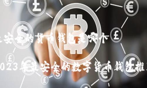 最安全的货币钱包是哪个

2023年最安全的数字货币钱包推荐