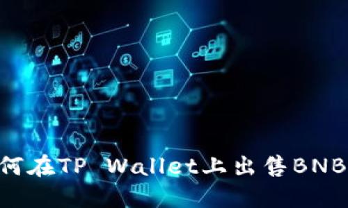 Title: 如何在TP Wallet上出售BNB：详细指南