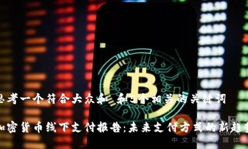 思考一个符合大众和 和5个相关的关键词

加密货币线下支付报告：未来支付方式的新趋势