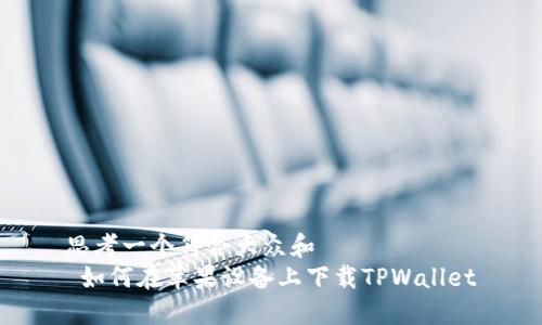 思考一个符合大众和  
 如何在苹果设备上下载TPWallet