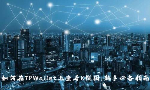 如何在TPWallet上查看K线图：新手必备指南