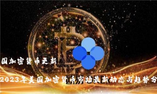 美国加密货币更新

: 2023年美国加密货币市场最新动态与趋势分析