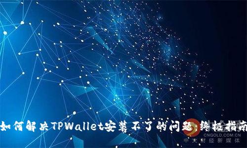 如何解决TPWallet安装不了的问题：终极指南