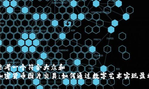 思考一个符合大众和  
加密货币图片交易：如何通过数字艺术实现盈利