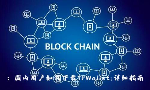 : 国内用户如何下载TPWallet：详细指南