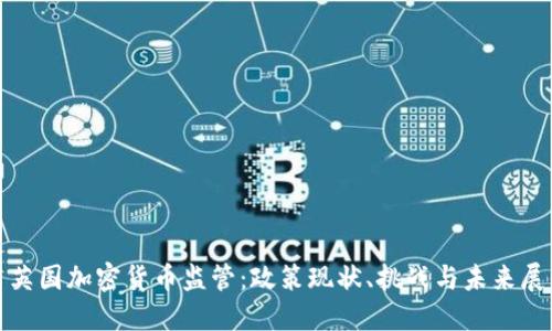 : 英国加密货币监管：政策现状、挑战与未来展望