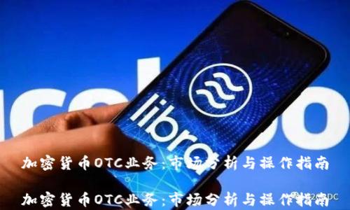 
加密货币OTC业务：市场分析与操作指南

加密货币OTC业务：市场分析与操作指南