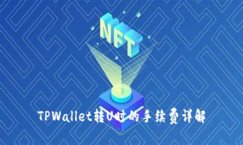 TPWallet转U时的手续费详解