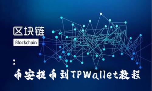 :
币安提币到TPWallet教程