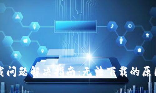 华为钱包下载问题解决指南：无法下载的原因与解决方案