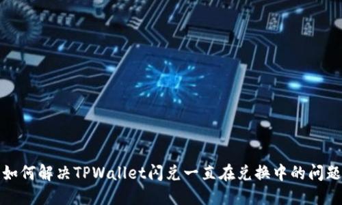 如何解决TPWallet闪兑一直在兑换中的问题