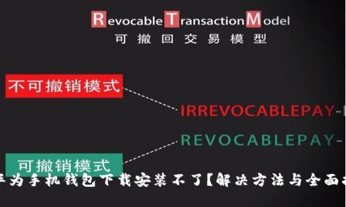 : 华为手机钱包下载安装不了？解决方法与全面指南