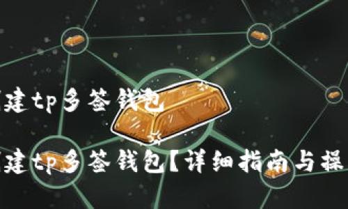 如何创建tp多签钱包 

如何创建tp多签钱包？详细指南与操作步骤