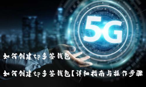 如何创建tp多签钱包 

如何创建tp多签钱包？详细指南与操作步骤
