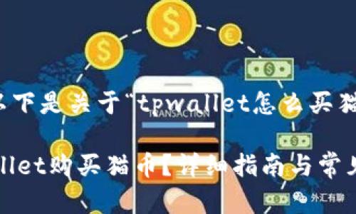 根据你的要求，以下是关于“tpwallet怎么买猫币”的详细内容。

 如何通过TPWallet购买猫币？详细指南与常见问题解答