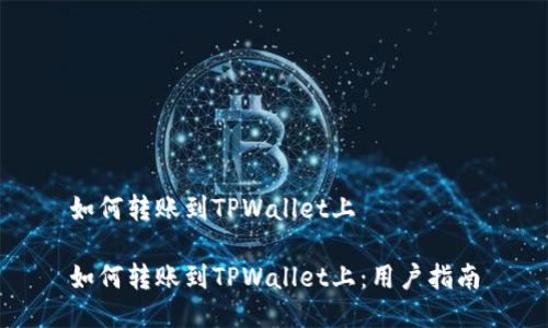 如何转账到TPWallet上

如何转账到TPWallet上：用户指南