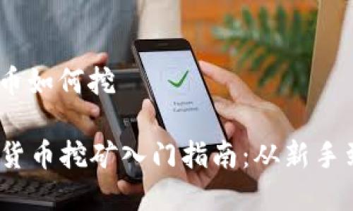 加密货币如何挖

  加密货币挖矿入门指南：从新手到高手 