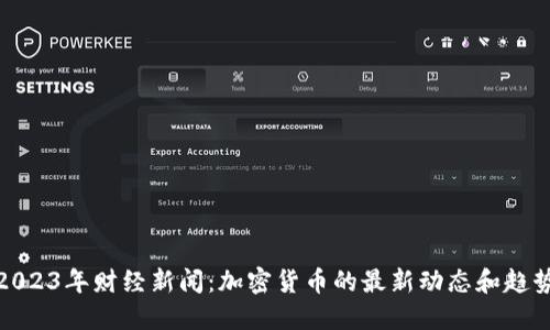 2023年财经新闻：加密货币的最新动态和趋势