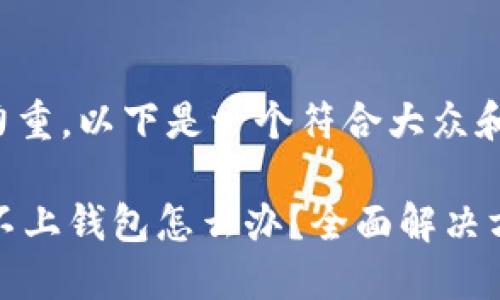 时效性和吸引力重，以下是一个符合大众和及相关关键词：

TPWallet链接不上钱包怎么办？全面解决方案