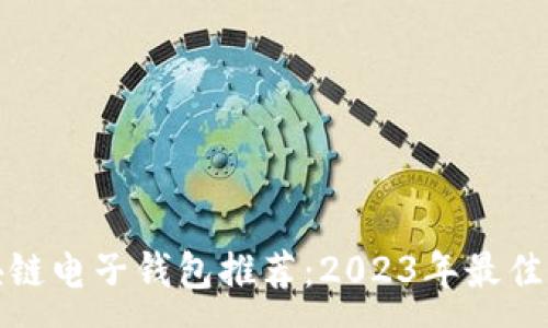: 
区块链电子钱包推荐：2023年最佳选择
