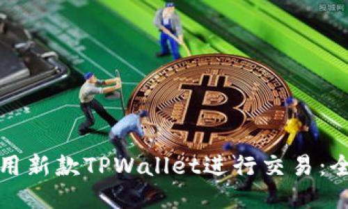 如何使用新款TPWallet进行交易：全面指南